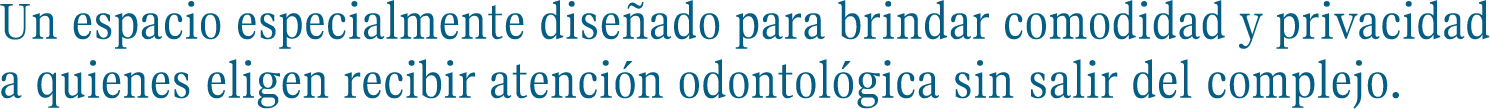Un espacio especialmente diseñado para brindar comodidad y privacidad a quienes eligen recibir atención odontológica sin salir del complejo.
